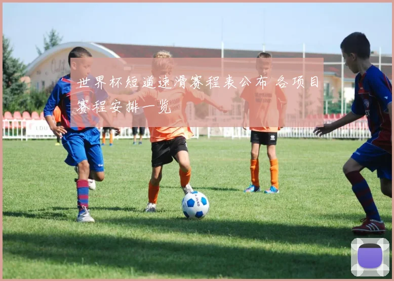 世界杯短道速滑赛程表公布 各项目赛程安排一览