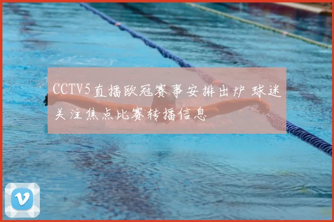 CCTV5直播欧冠赛事安排出炉 球迷关注焦点比赛转播信息