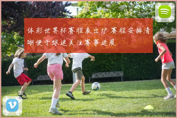体彩世界杯赛程表出炉 赛程安排清晰便于球迷关注赛事进展