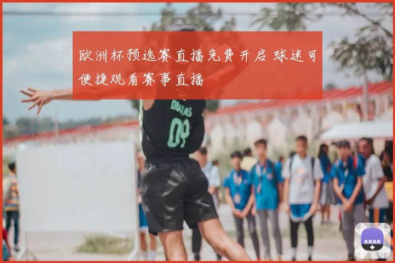 欧洲杯预选赛直播免费开启 球迷可便捷观看赛事直播
