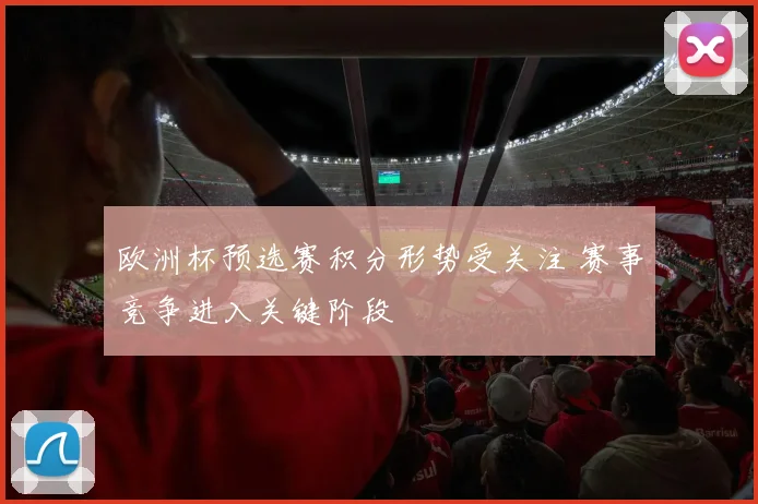 欧洲杯预选赛积分形势受关注 赛事竞争进入关键阶段