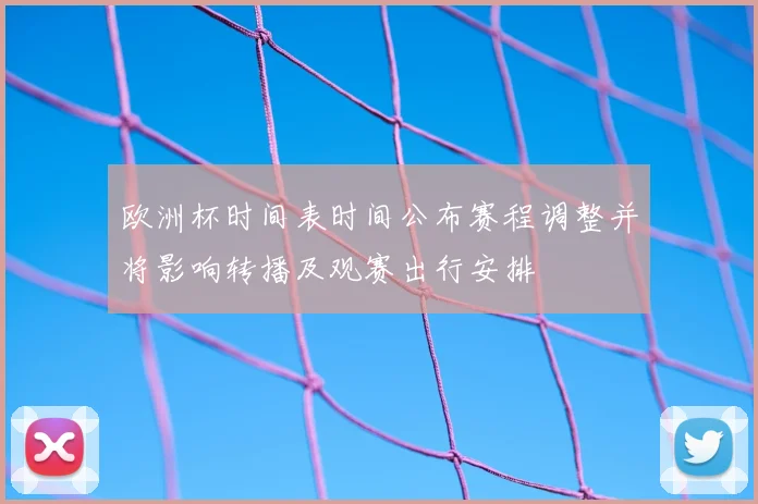 欧洲杯时间表时间公布赛程调整并将影响转播及观赛出行安排