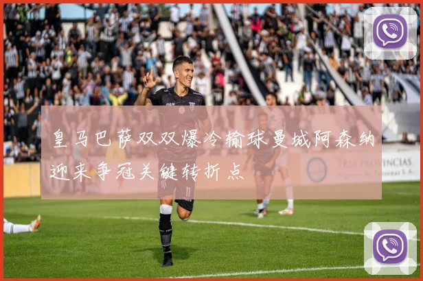皇马巴萨双双爆冷输球曼城阿森纳迎来争冠关键转折点