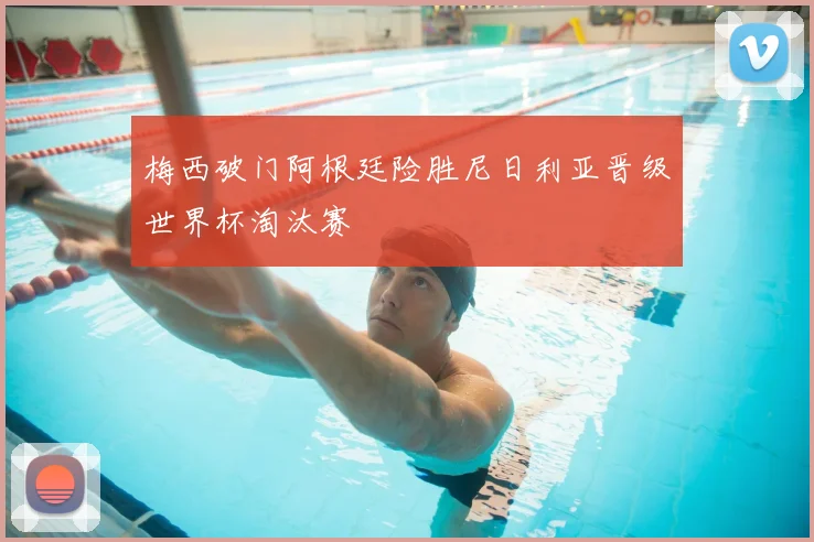 梅西破门阿根廷险胜尼日利亚晋级世界杯淘汰赛