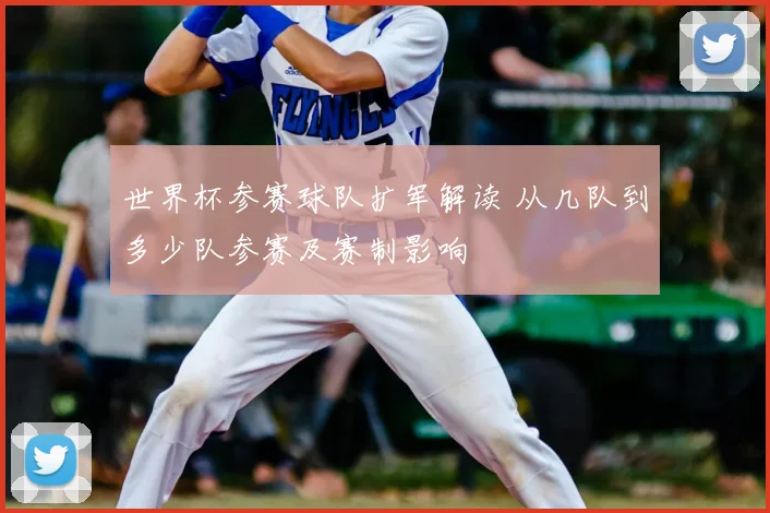世界杯参赛球队扩军解读 从几队到多少队参赛及赛制影响