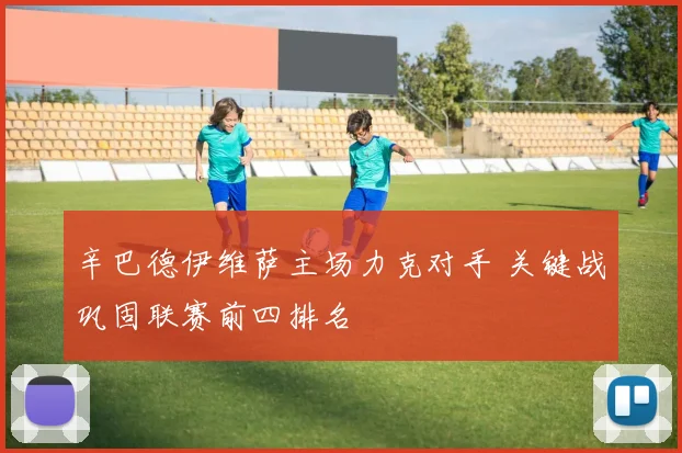 辛巴德伊维萨主场力克对手 关键战巩固联赛前四排名