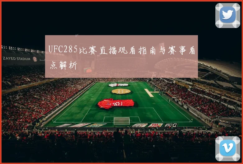 UFC285比赛直播观看指南与赛事看点解析