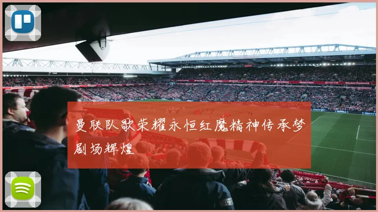 曼联队歌荣耀永恒红魔精神传承梦剧场辉煌