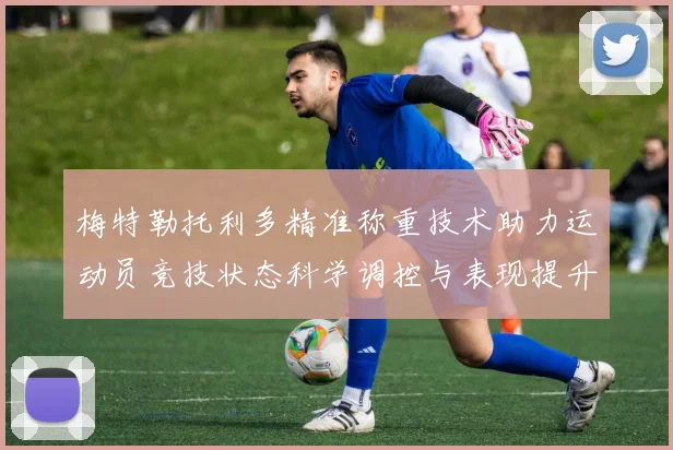 梅特勒托利多精准称重技术助力运动员竞技状态科学调控与表现提升