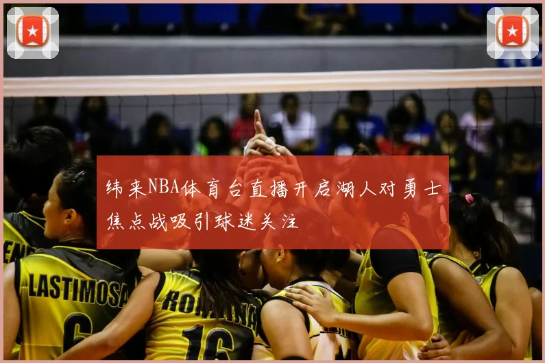 纬来NBA体育台直播开启湖人对勇士焦点战吸引球迷关注