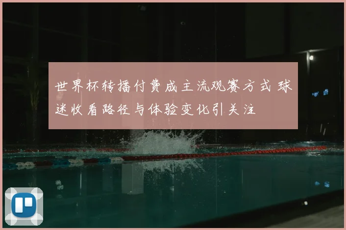 世界杯转播付费成主流观赛方式 球迷收看路径与体验变化引关注