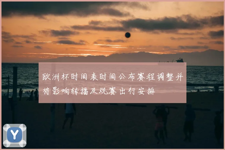 欧洲杯时间表时间公布赛程调整并将影响转播及观赛出行安排