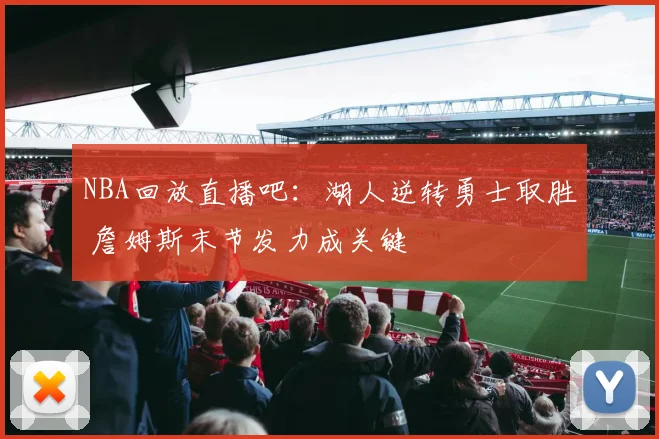 NBA回放直播吧：湖人逆转勇士取胜 詹姆斯末节发力成关键